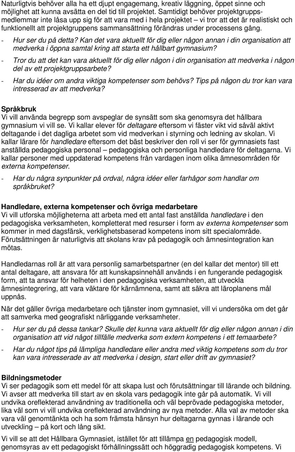 processens gång. - Hur ser du på detta? Kan det vara aktuellt för dig eller någon annan i din organisation att medverka i öppna samtal kring att starta ett hållbart gymnasium?