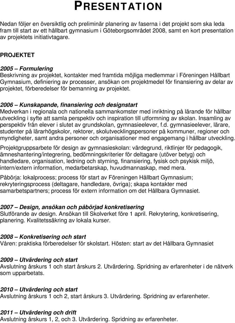 PROJEKTET 2005 Formulering Beskrivning av projektet, kontakter med framtida möjliga medlemmar i Föreningen Hållbart Gymnasium, definiering av processer, ansökan om projektmedel för finansiering av