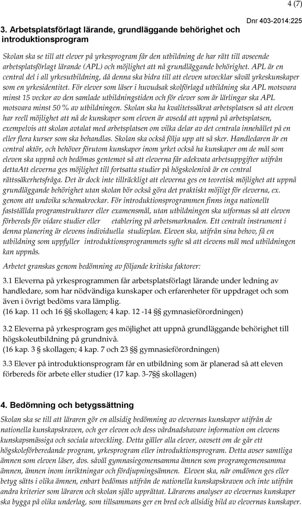 (APL) och möjlighet att nå grundläggande behörighet. APL är en central del i all yrkesutbildning, då denna ska bidra till att eleven utvecklar såväl yrkeskunskaper som en yrkesidentitet.
