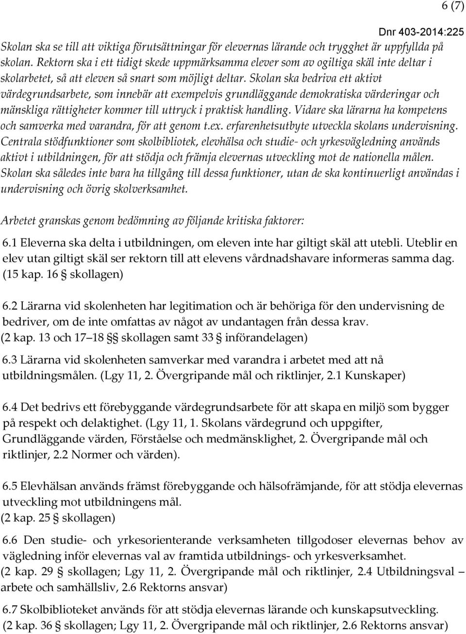 Skolan ska bedriva ett aktivt värdegrundsarbete, som innebär att exempelvis grundläggande demokratiska värderingar och mänskliga rättigheter kommer till uttryck i praktisk handling.