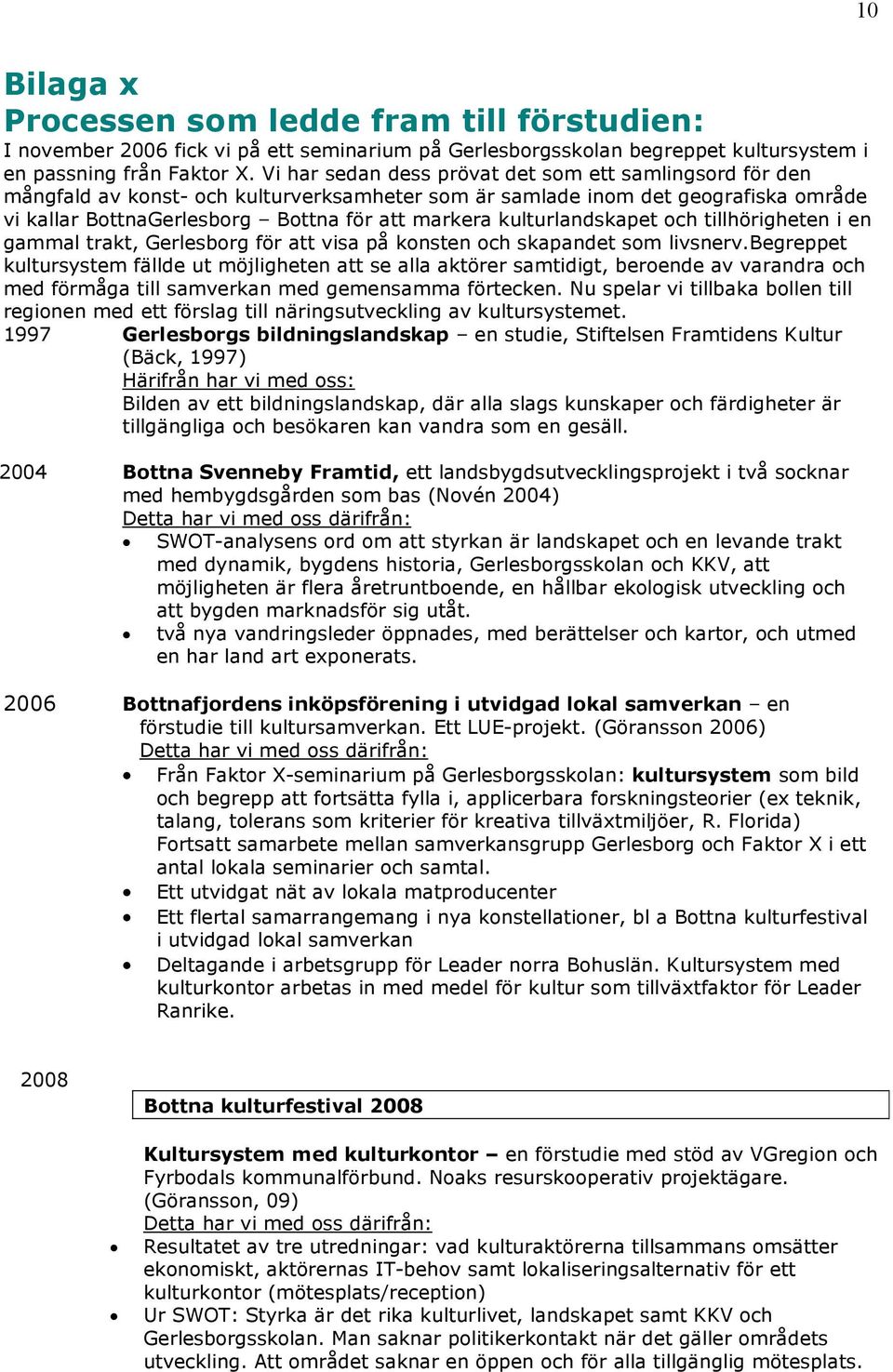 kulturlandskapet och tillhörigheten i en gammal trakt, Gerlesborg för att visa på konsten och skapandet som livsnerv.