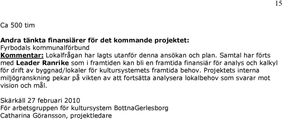 Samtal har förts med Leader Ranrike som i framtiden kan bli en framtida finansiär för analys och kalkyl för drift av byggnad/lokaler för