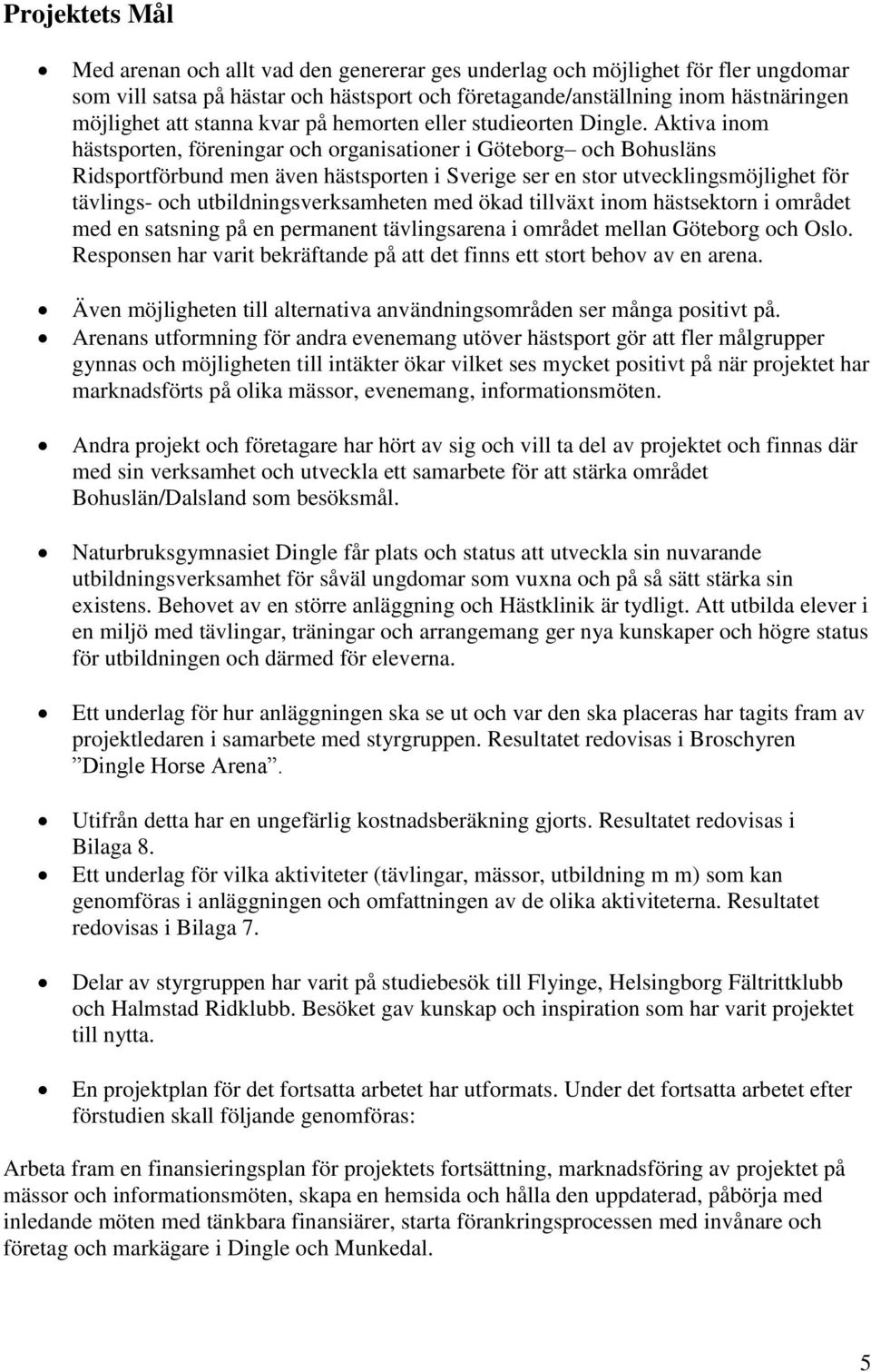 Aktiva inom hästsporten, föreningar och organisationer i Göteborg och Bohusläns Ridsportförbund men även hästsporten i Sverige ser en stor utvecklingsmöjlighet för tävlings- och