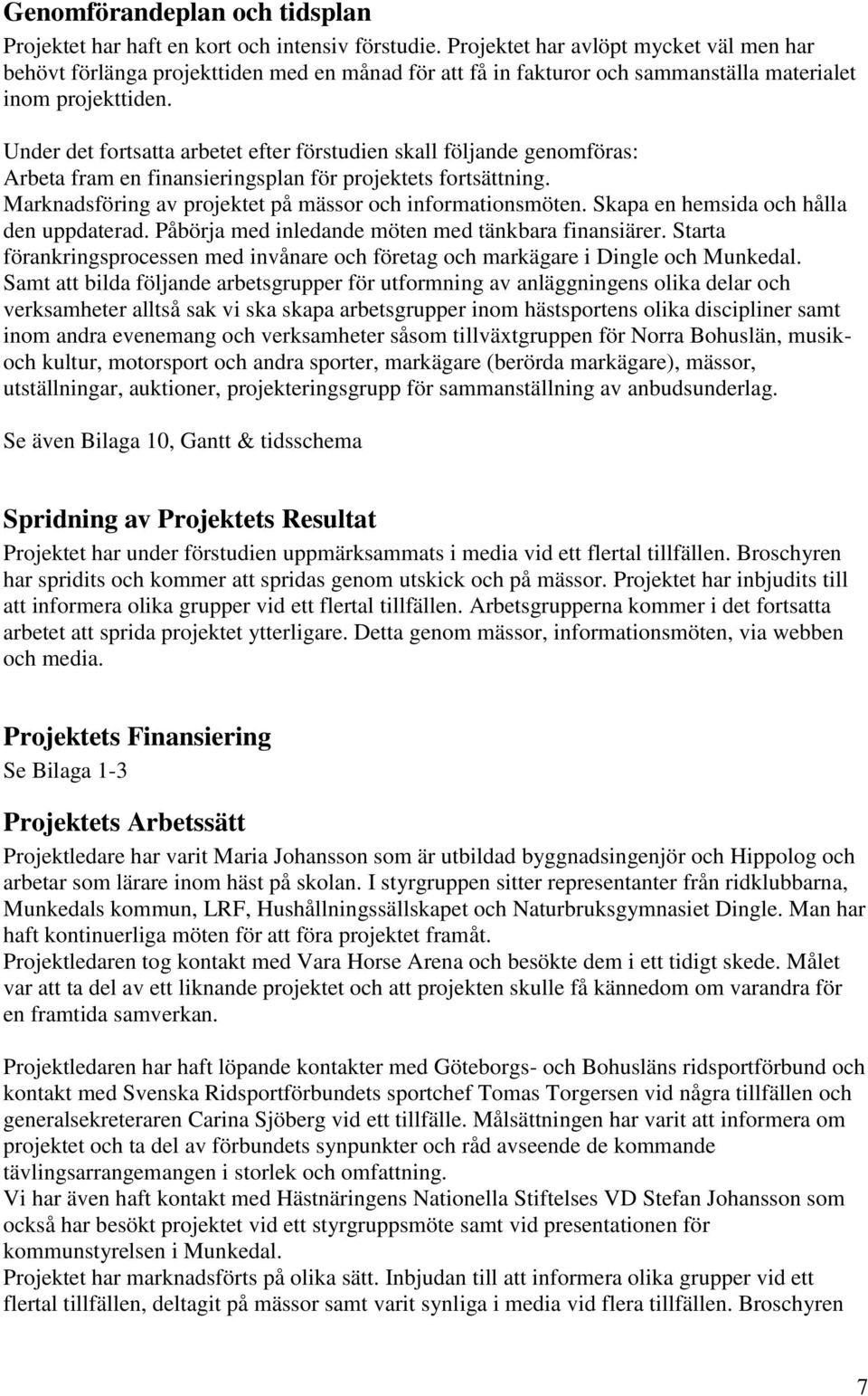 Under det fortsatta arbetet efter förstudien skall följande genomföras: Arbeta fram en finansieringsplan för projektets fortsättning. Marknadsföring av projektet på mässor och informationsmöten.