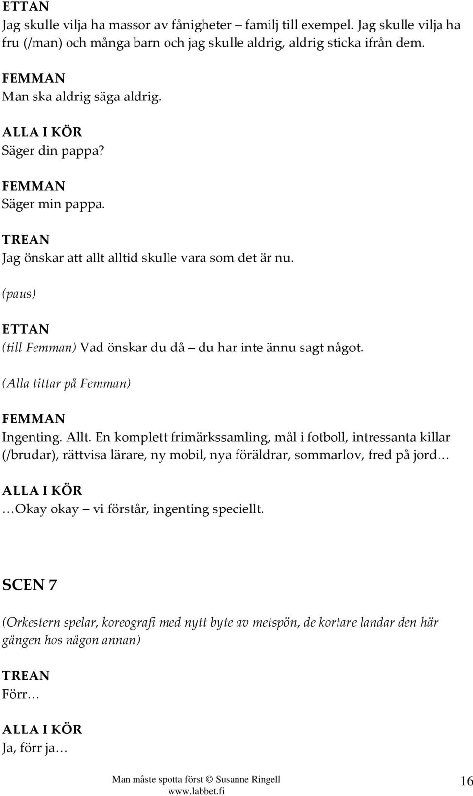 (paus) (till Femman) Vad önskar du då du har inte ännu sagt något. (Alla tittar på Femman) Ingenting. Allt.