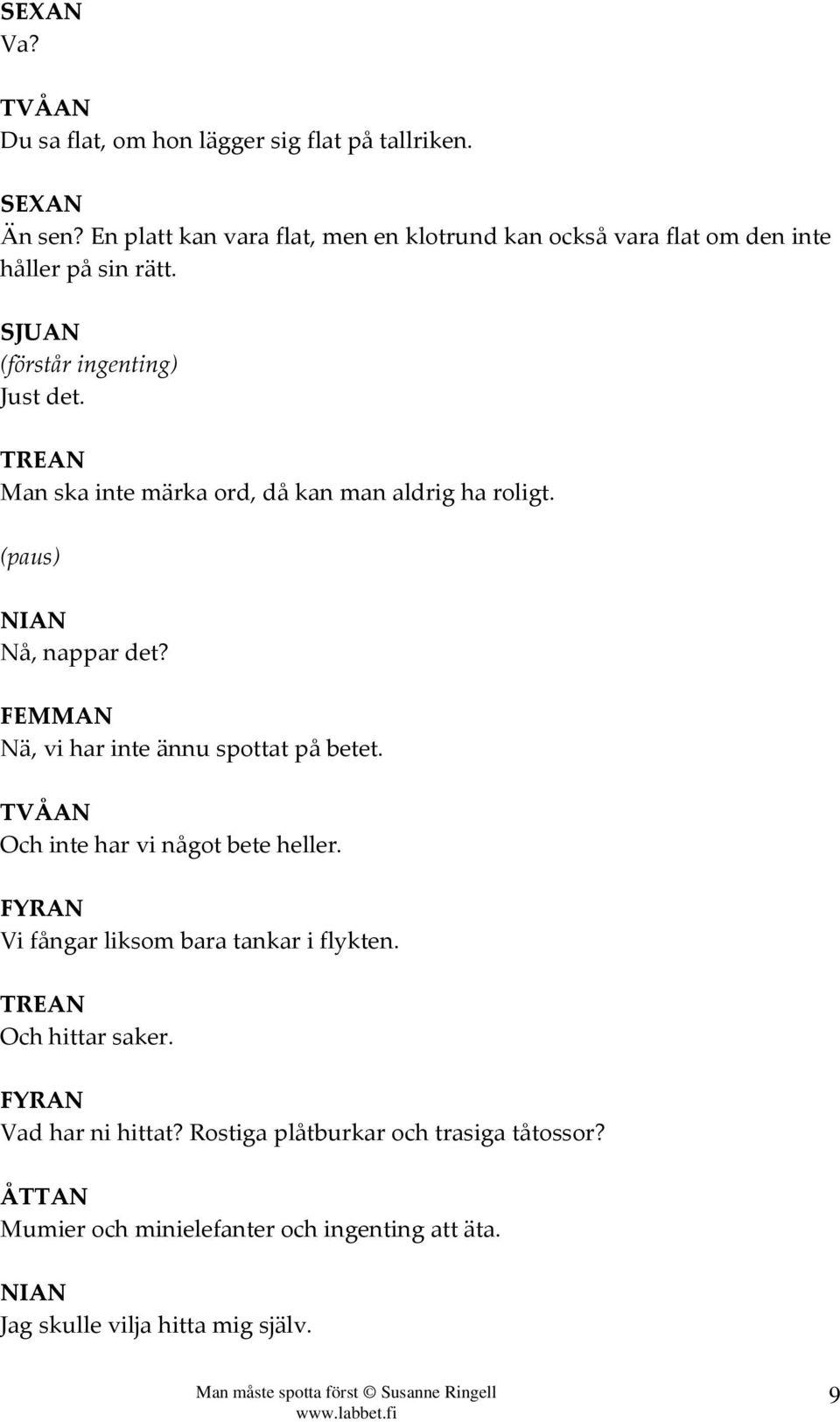 Man ska inte märka ord, då kan man aldrig ha roligt. (paus) Nå, nappar det? Nä, vi har inte ännu spottat på betet.