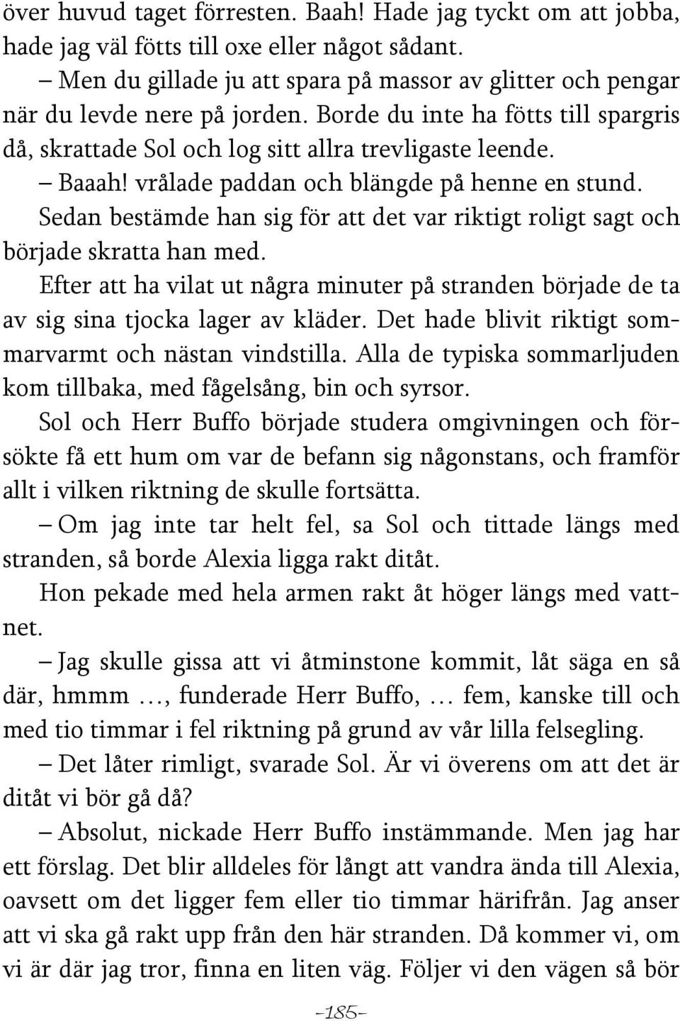 Sedan bestämde han sig för att det var riktigt roligt sagt och började skratta han med. Efter att ha vilat ut några minuter på stranden började de ta av sig sina tjocka lager av kläder.