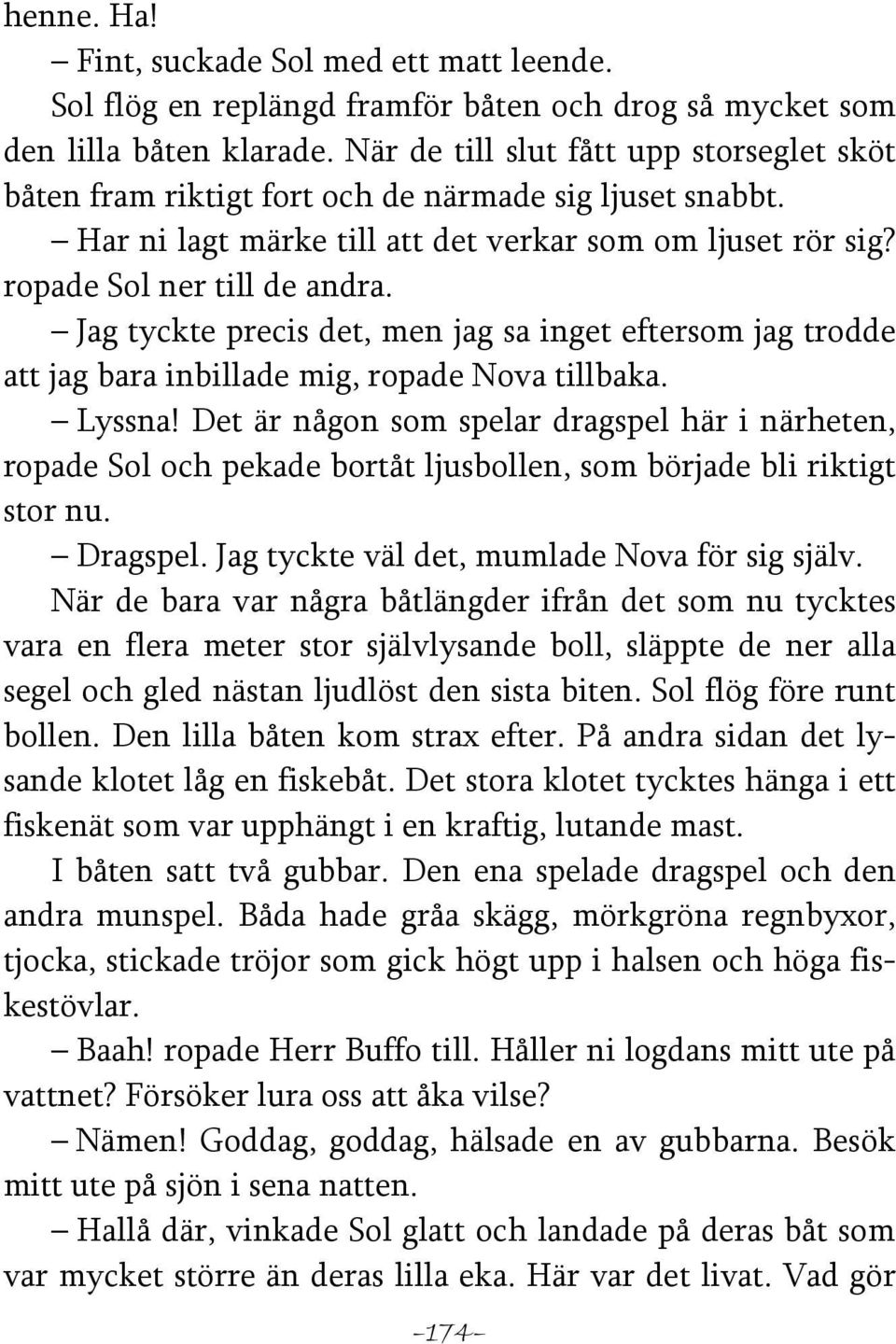 Jag tyckte precis det, men jag sa inget eftersom jag trodde att jag bara inbillade mig, ropade Nova tillbaka. Lyssna!