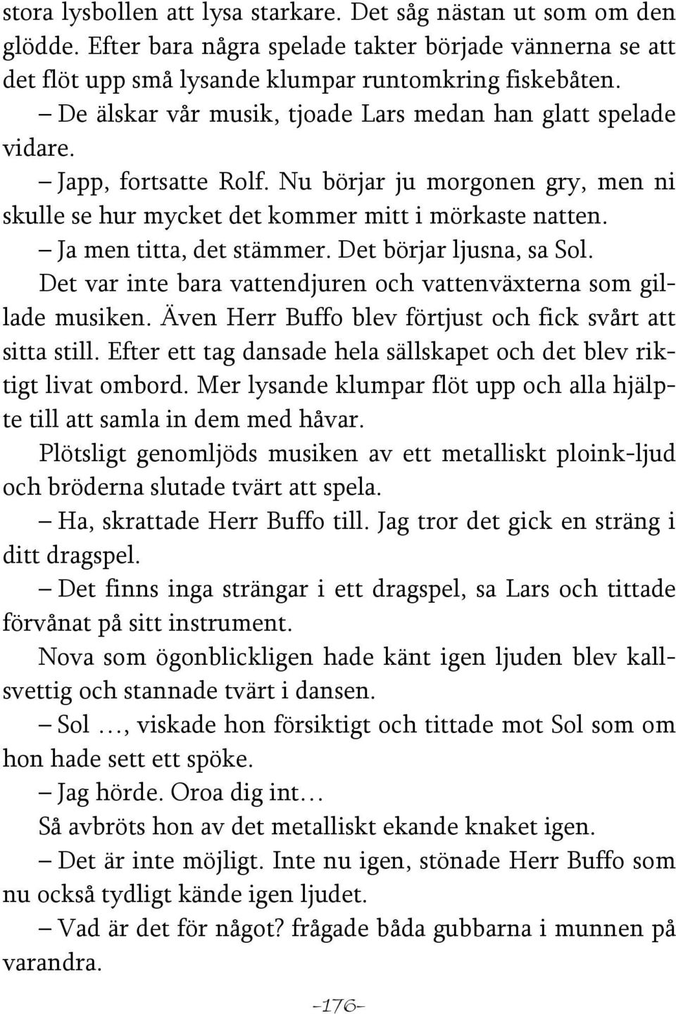 Ja men titta, det stämmer. Det börjar ljusna, sa Sol. Det var inte bara vattendjuren och vattenväxterna som gillade musiken. Även Herr Buffo blev förtjust och fick svårt att sitta still.