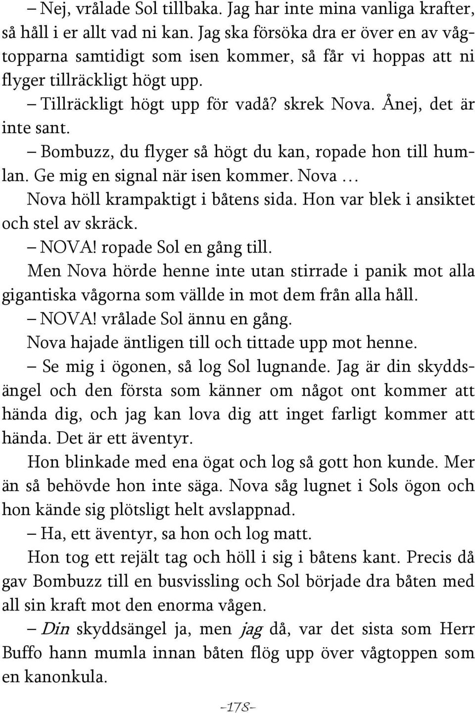 Bombuzz, du flyger så högt du kan, ropade hon till humlan. Ge mig en signal när isen kommer. Nova Nova höll krampaktigt i båtens sida. Hon var blek i ansiktet och stel av skräck. NOVA!