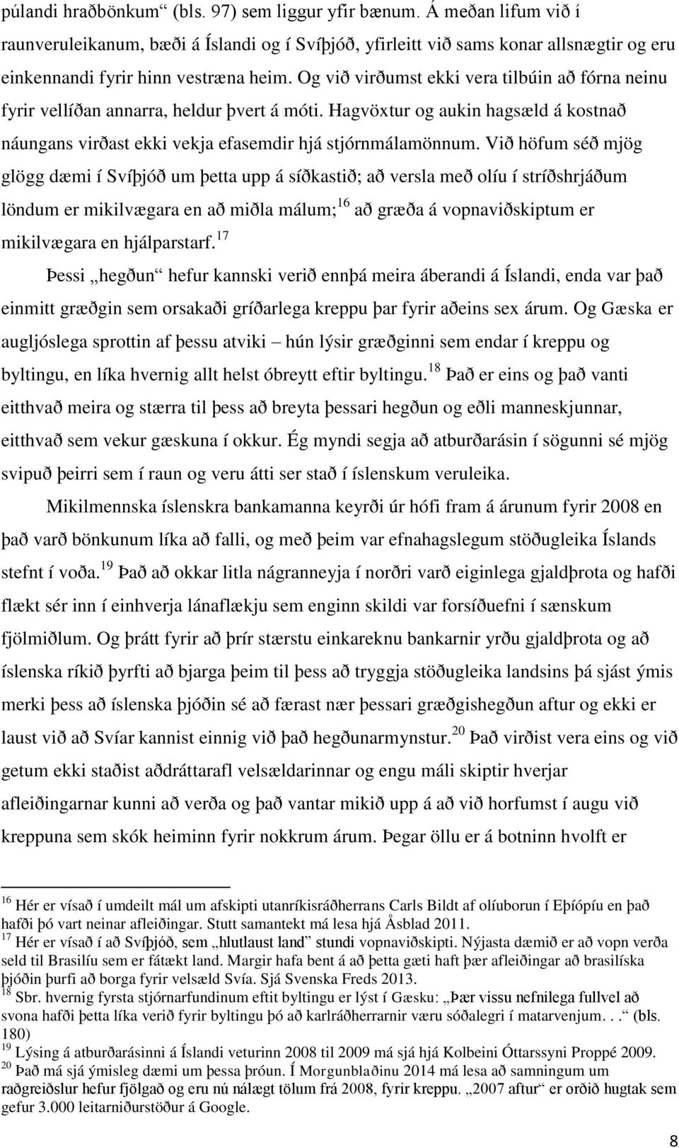 Við höfum séð mjög glögg dæmi í Svíþjóð um þetta upp á síðkastið; að versla með olíu í stríðshrjáðum löndum er mikilvægara en að miðla málum; 16 að græða á vopnaviðskiptum er mikilvægara en