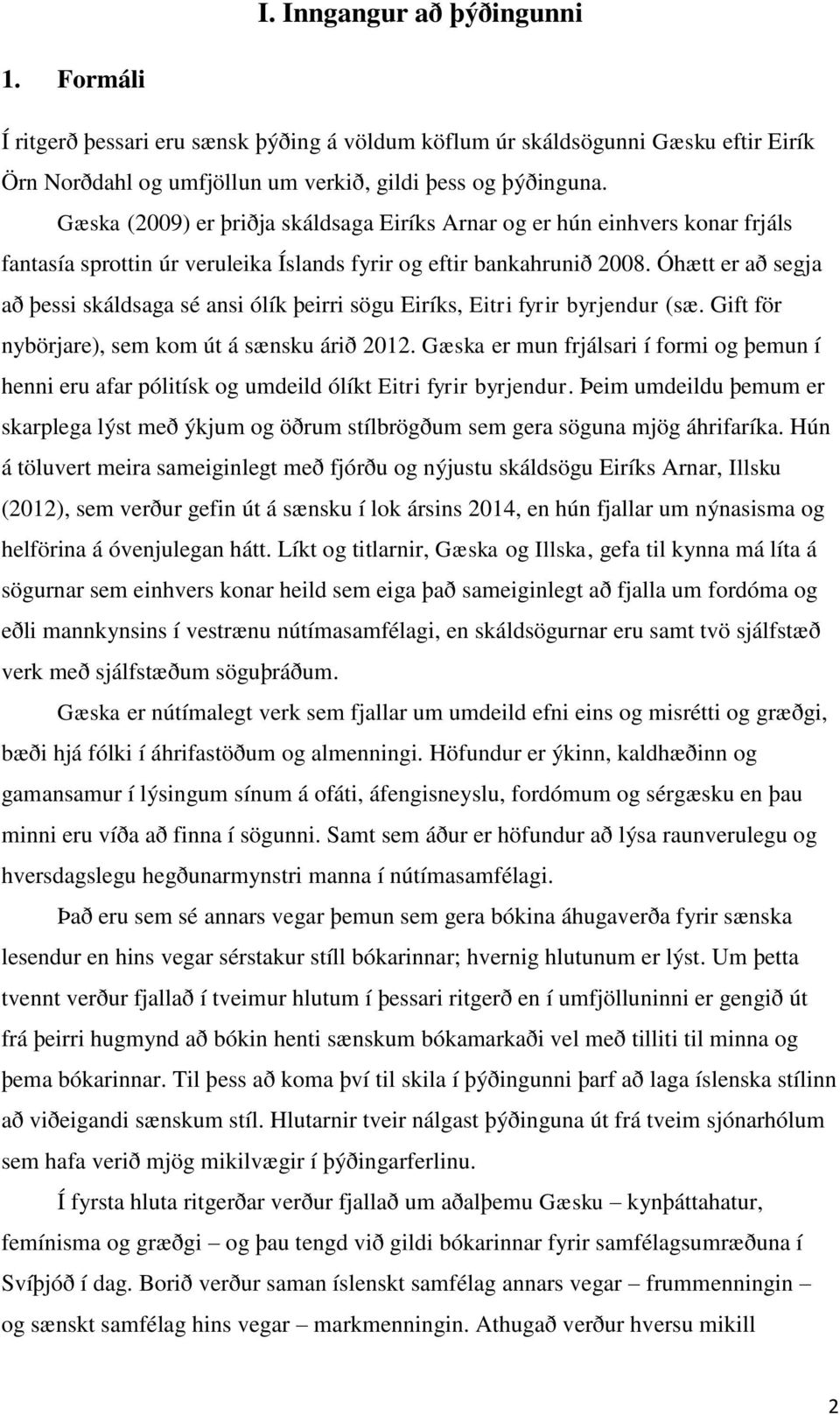 Óhætt er að segja að þessi skáldsaga sé ansi ólík þeirri sögu Eiríks, Eitri fyrir byrjendur (sæ. Gift för nybörjare), sem kom út á sænsku árið 2012.