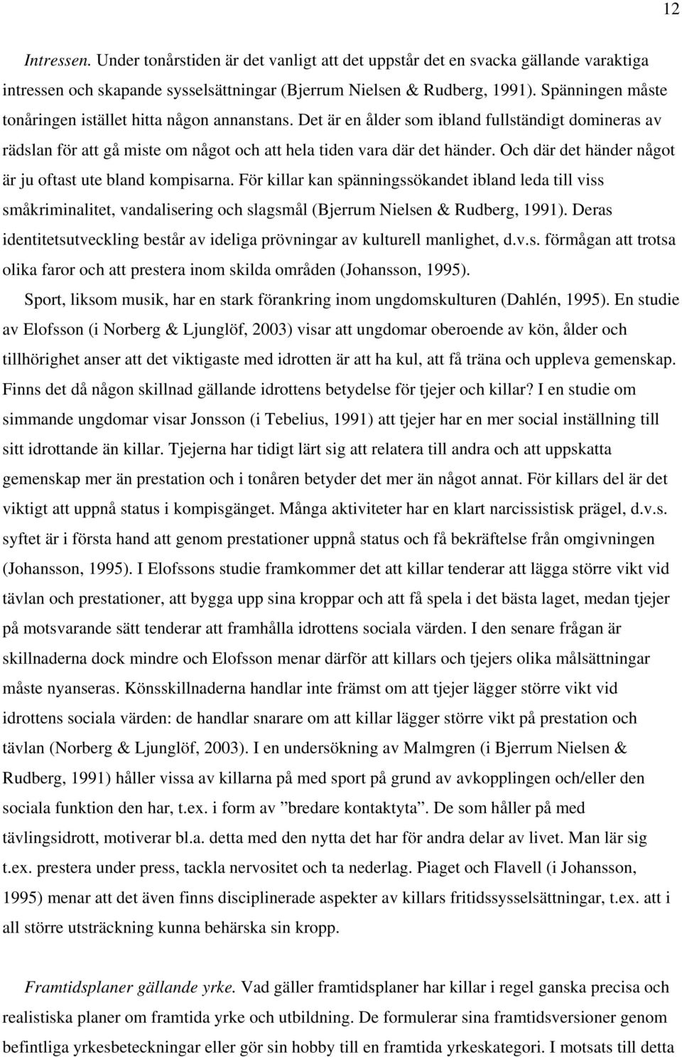 Och där det händer något är ju oftast ute bland kompisarna. För killar kan spänningssökandet ibland leda till viss småkriminalitet, vandalisering och slagsmål (Bjerrum Nielsen & Rudberg, 1991).