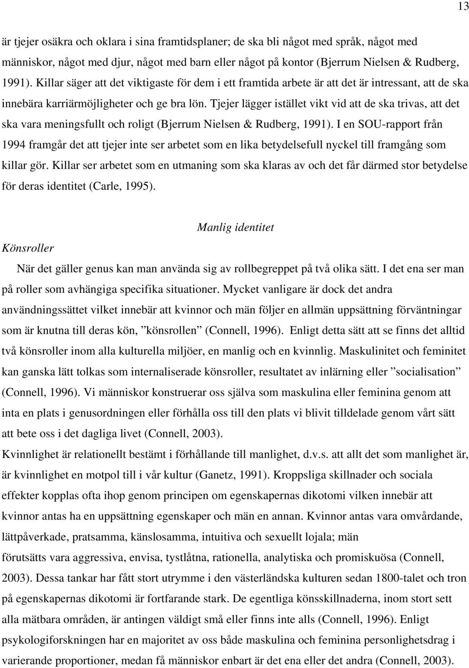 Tjejer lägger istället vikt vid att de ska trivas, att det ska vara meningsfullt och roligt (Bjerrum Nielsen & Rudberg, 1991).