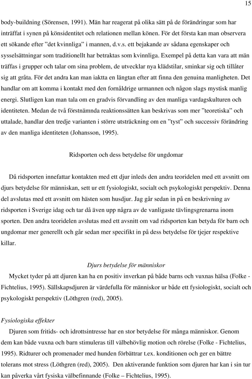 Exempel på detta kan vara att män träffas i grupper och talar om sina problem, de utvecklar nya klädstilar, sminkar sig och tillåter sig att gråta.