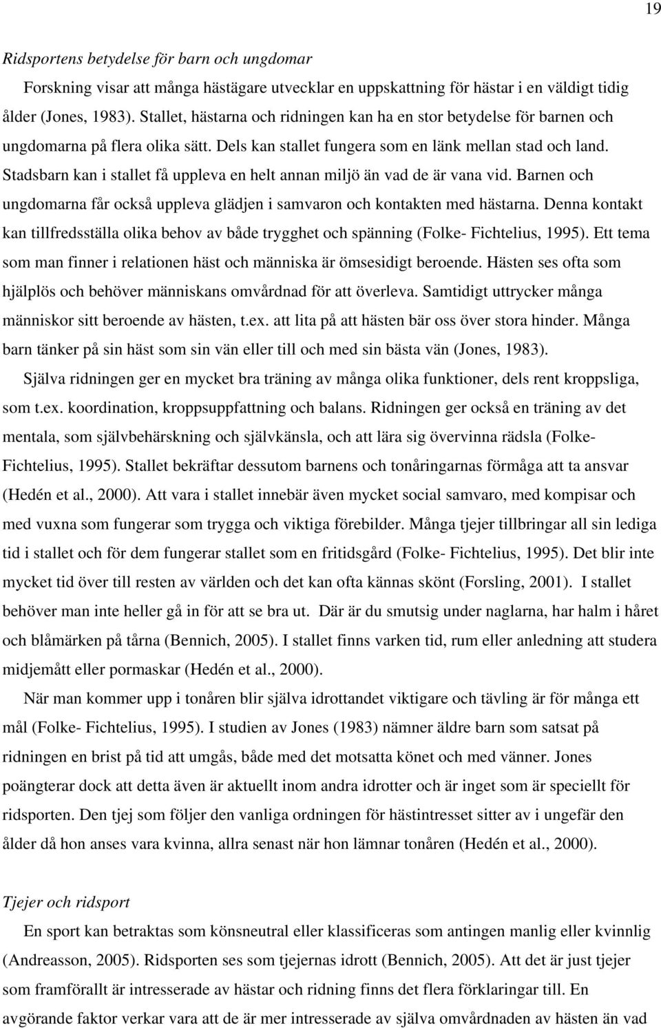 Stadsbarn kan i stallet få uppleva en helt annan miljö än vad de är vana vid. Barnen och ungdomarna får också uppleva glädjen i samvaron och kontakten med hästarna.