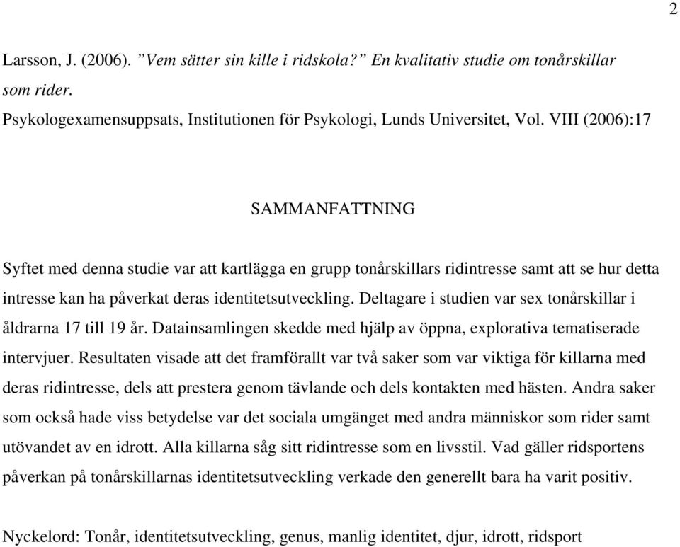 Deltagare i studien var sex tonårskillar i åldrarna 17 till 19 år. Datainsamlingen skedde med hjälp av öppna, explorativa tematiserade intervjuer.