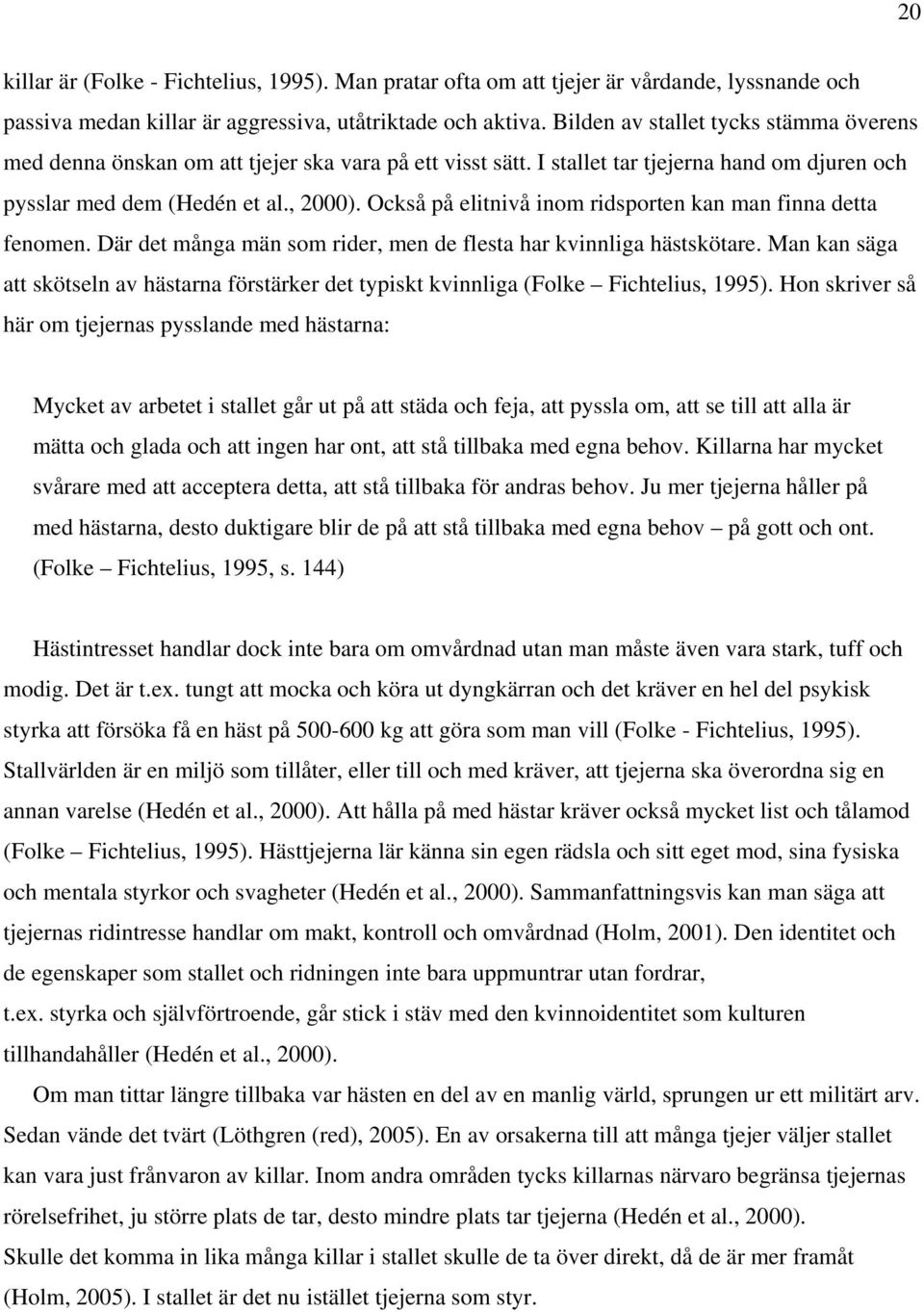 Också på elitnivå inom ridsporten kan man finna detta fenomen. Där det många män som rider, men de flesta har kvinnliga hästskötare.