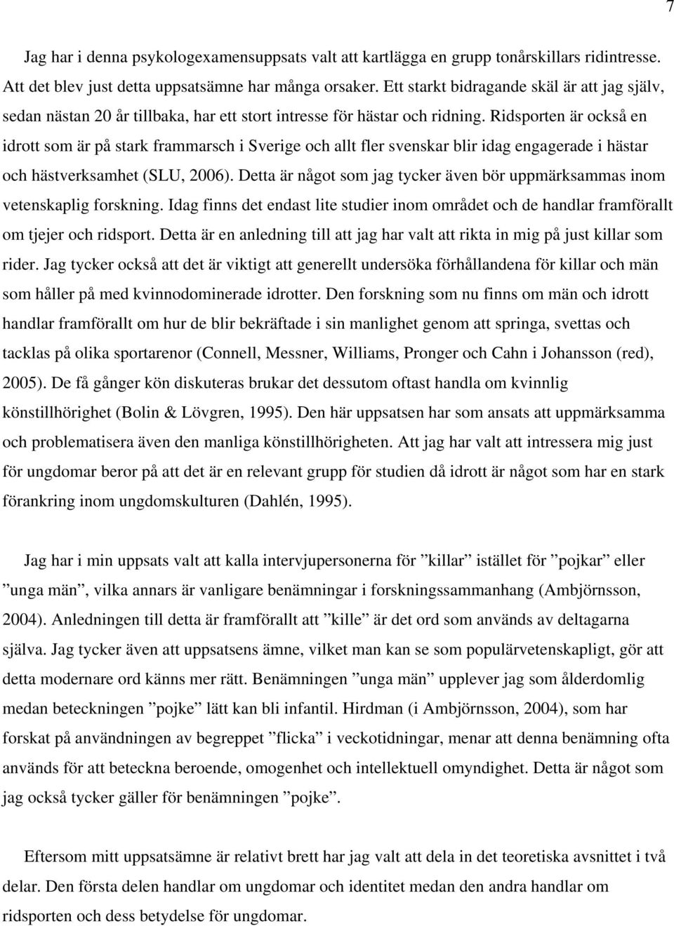 Ridsporten är också en idrott som är på stark frammarsch i Sverige och allt fler svenskar blir idag engagerade i hästar och hästverksamhet (SLU, 2006).