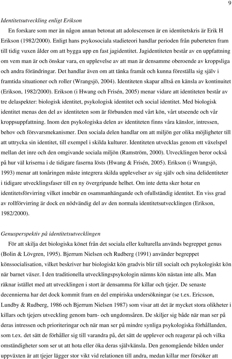 Jagidentiteten består av en uppfattning om vem man är och önskar vara, en upplevelse av att man är densamme oberoende av kroppsliga och andra förändringar.