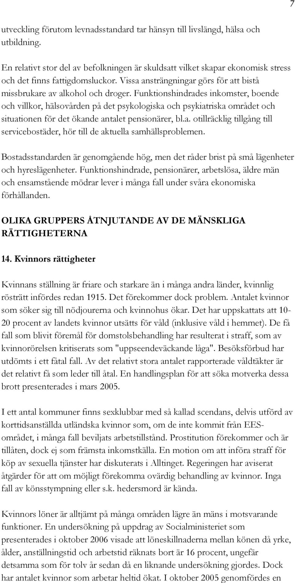 Funktionshindrades inkomster, boende och villkor, hälsovården på det psykologiska och psykiatriska området och situationen för det ökande antalet pensionärer, bl.a. otillräcklig tillgång till servicebostäder, hör till de aktuella samhällsproblemen.