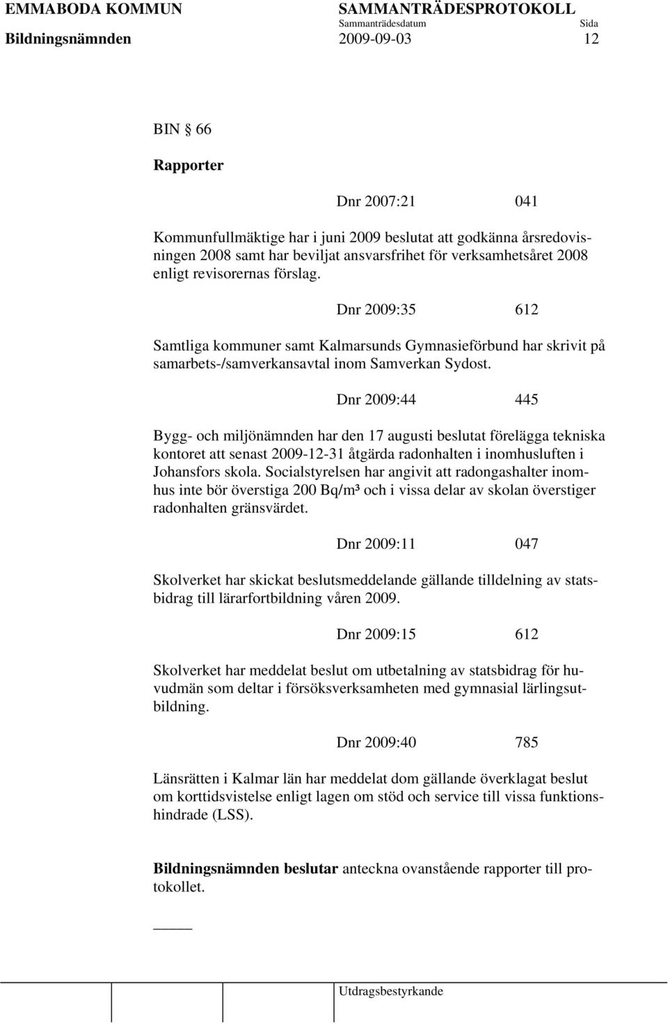 Dnr 2009:44 445 Bygg- och miljönämnden har den 17 augusti beslutat förelägga tekniska kontoret att senast 2009-12-31 åtgärda radonhalten i inomhusluften i Johansfors skola.