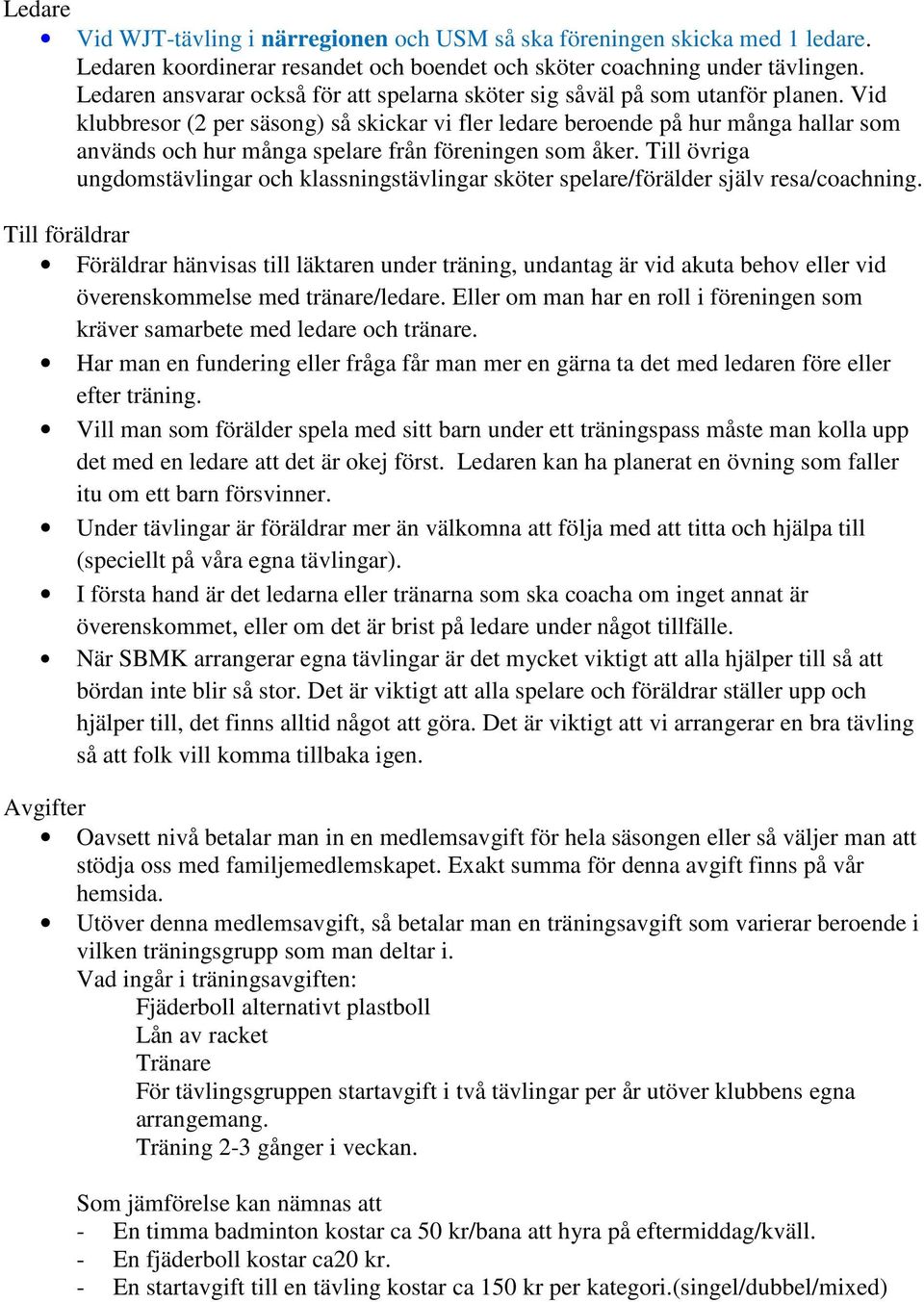 Vid klubbresor (2 per säsong) så skickar vi fler ledare beroende på hur många hallar som används och hur många spelare från föreningen som åker.