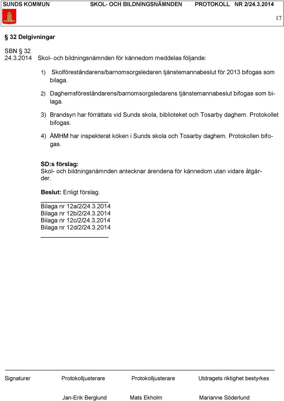 Protokollet bifogas. 4) ÅMHM har inspekterat köken i Sunds skola och Tosarby daghem. Protokollen bifogas.