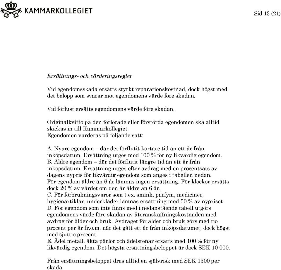 Nyare egendom där det förflutit kortare tid än ett år från inköpsdatum. Ersättning utges med 100 % för ny likvärdig egendom. B. Äldre egendom där det förflutit längre tid än ett år från inköpsdatum.