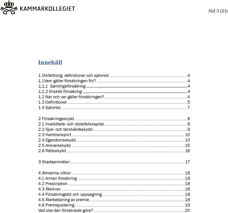 4 Egendomsskydd... 10 2.5 Ansvarsskydd... 15 2.6 Rättsskydd... 16 3 Skadeanmälan... 17 4 Allmänna villkor... 18 4.1 Annan försäkring... 18 4.2 Preskription... 18 4.3 Återkrav.