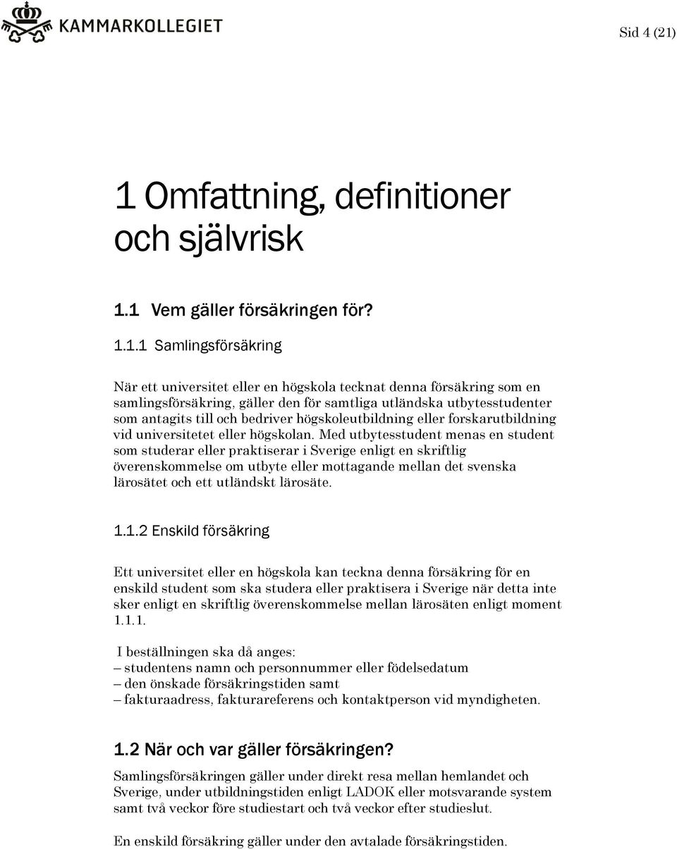 för samtliga utländska utbytesstudenter som antagits till och bedriver högskoleutbildning eller forskarutbildning vid universitetet eller högskolan.