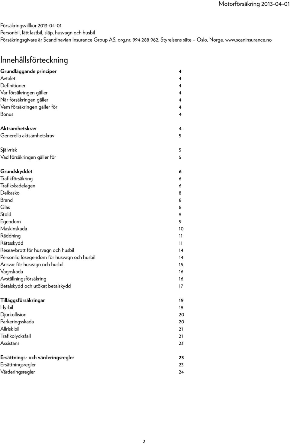 no Innehållsförteckning Grundläggande principer 4 Avtalet 4 Definitioner 4 Var försäkringen gäller 4 När försäkringen gäller 4 Vem försäkringen gäller för 4 Bonus 4 Aktsamhetskrav 4 Generella