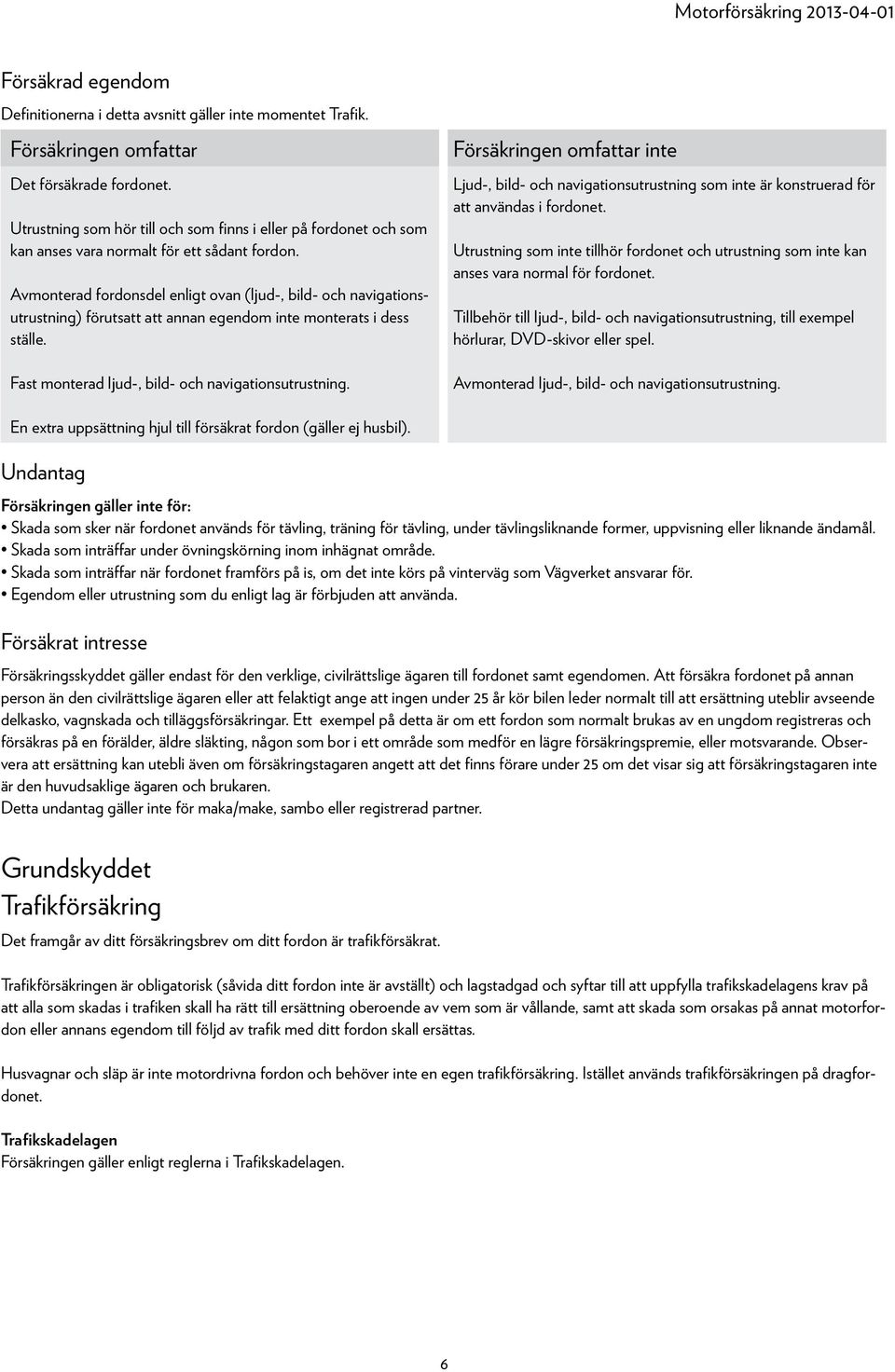 Avmonterad fordonsdel enligt ovan (ljud-, bild- och navigationsutrustning) förutsatt att annan egendom inte monterats i dess ställe. Fast monterad ljud-, bild- och navigationsutrustning.