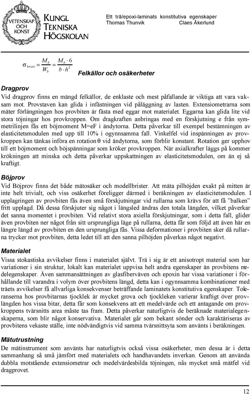 Om dragkraften anringas med en förskjutning e från symmetriinjen fås ett öjmoment Me i ändytorna. Detta påverkar ti exempe estämningen av easticitetsmoduen med upp ti 0% i ogynnsamma fa.