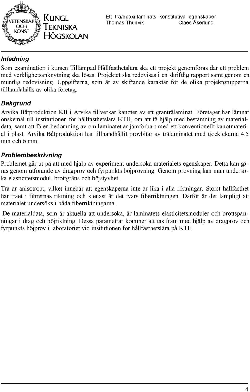 Bakgrund Arvika Båtproduktion KB i Arvika tiverkar kanoter av ett granträaminat.