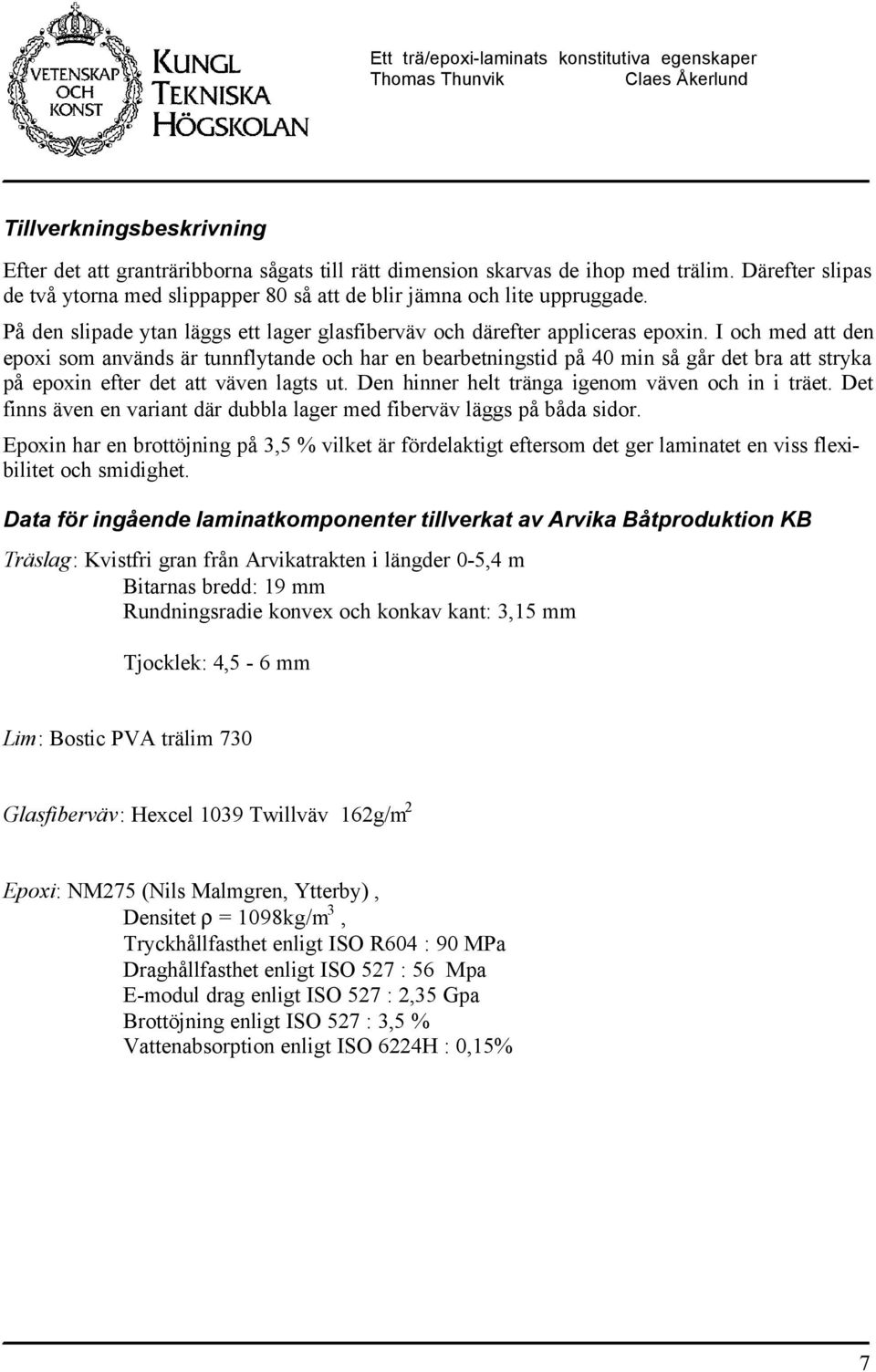 I oc med att den epoxi som används är tunnfytande oc ar en earetningstid på 40 min så går det ra att stryka på epoxin efter det att väven agts ut. Den inner et tränga igenom väven oc in i träet.