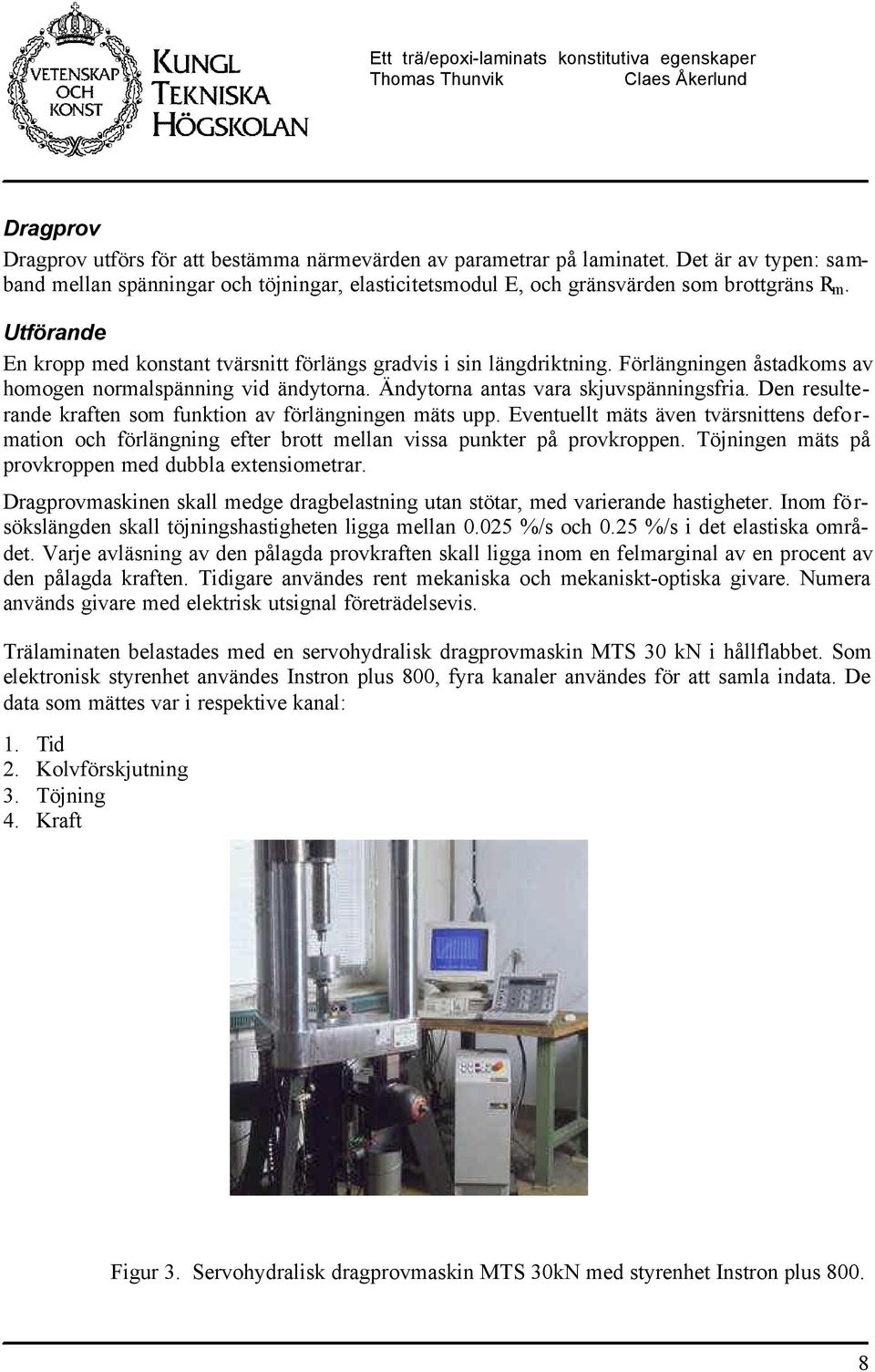 Den resuterande kraften som funktion av förängningen mäts upp. ventuet mäts även tvärsnittens defo r- mation oc förängning efter rott mean vissa punkter på provkroppen.