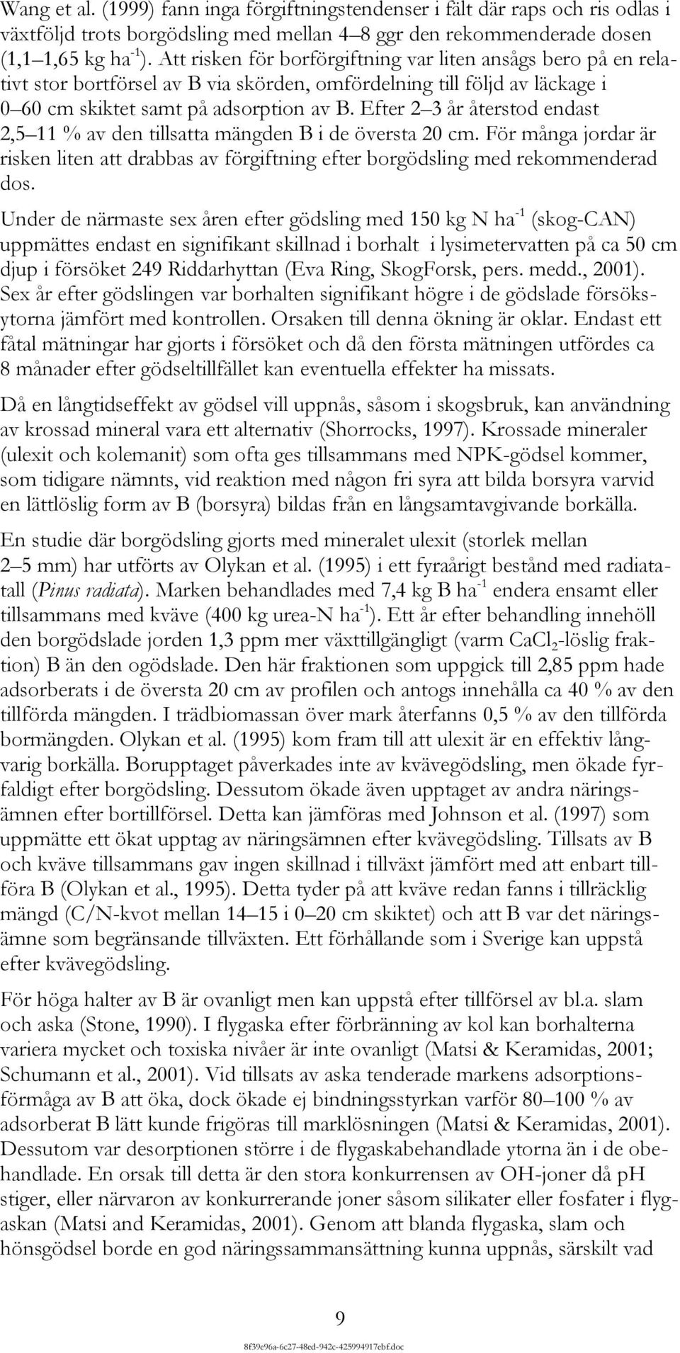 Efter 2 3 år återstod endast 2,5 11 % av den tillsatta mängden B i de översta 20 cm. För många jordar är risken liten att drabbas av förgiftning efter borgödsling med rekommenderad dos.