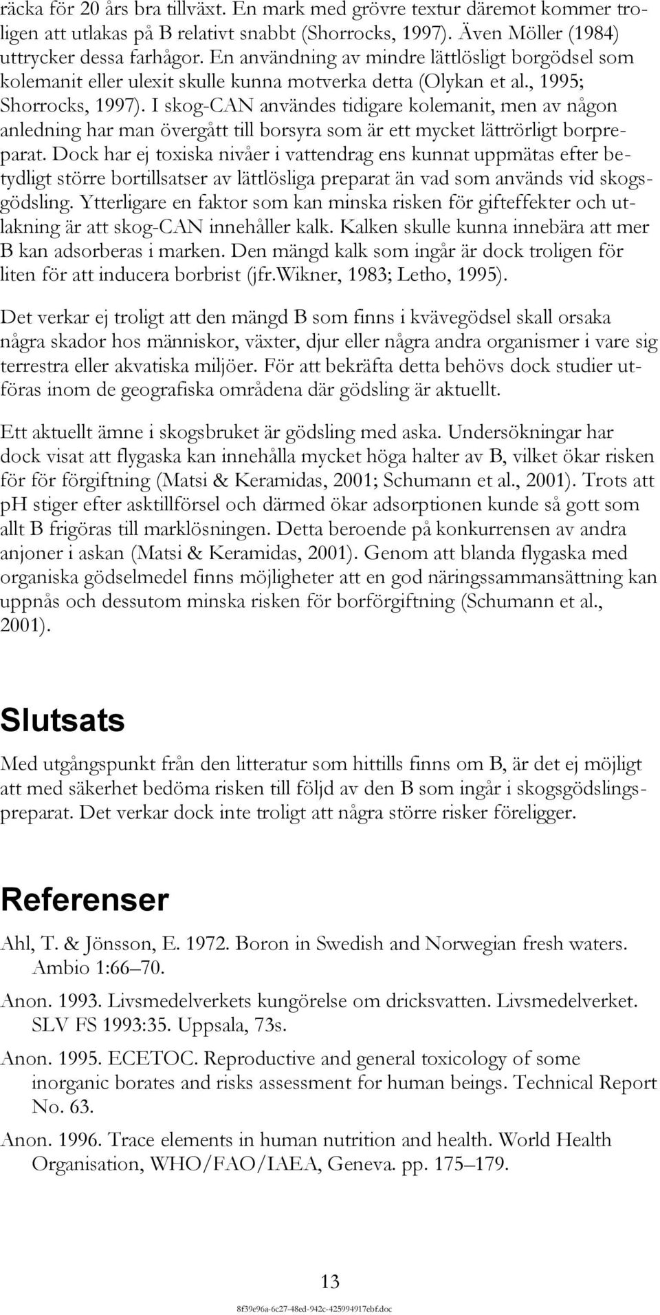 I skog-can användes tidigare kolemanit, men av någon anledning har man övergått till borsyra som är ett mycket lättrörligt borpreparat.