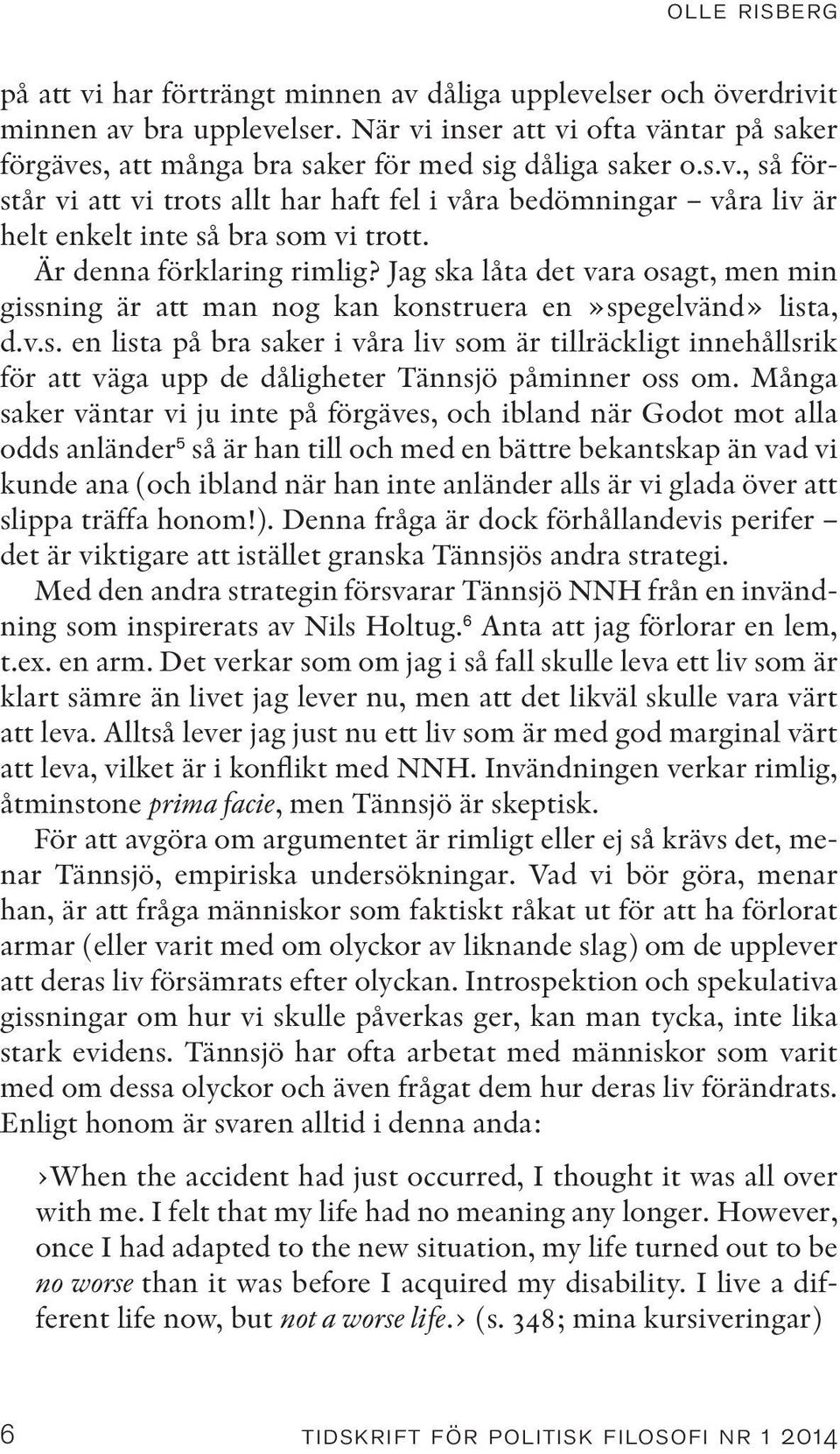 Är denna förklaring rimlig? Jag ska låta det vara osagt, men min gissning är att man nog kan konstruera en»spegelvänd» lista, d.v.s. en lista på bra saker i våra liv som är tillräckligt innehållsrik för att väga upp de dåligheter Tännsjö påminner oss om.