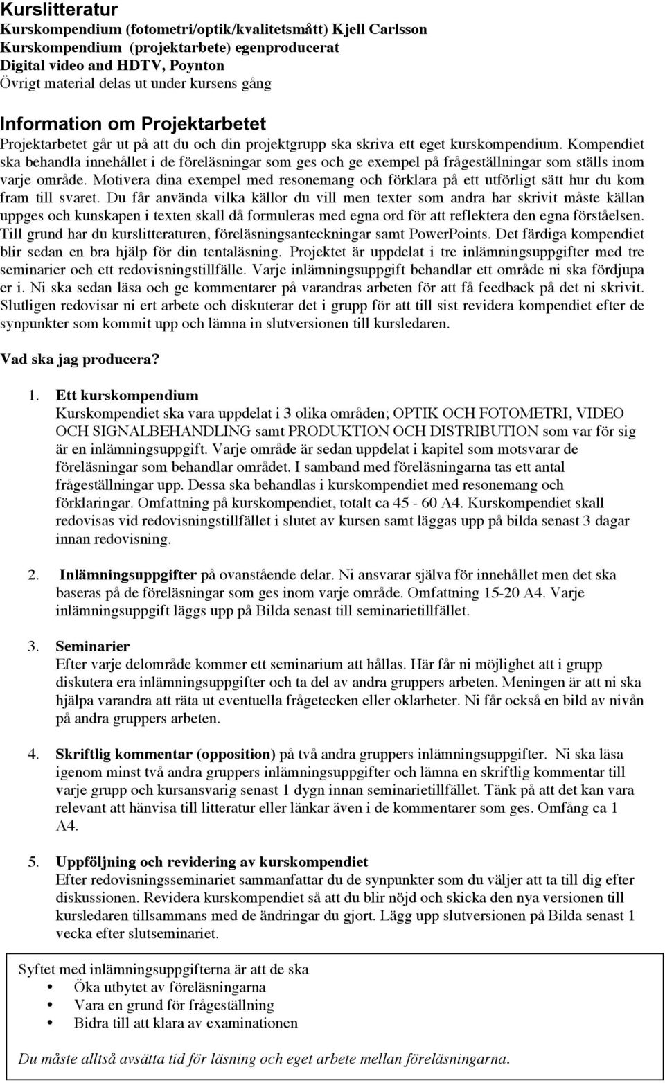 Kompendiet ska behandla innehållet i de föreläsningar som ges och ge exempel på frågeställningar som ställs inom varje område.