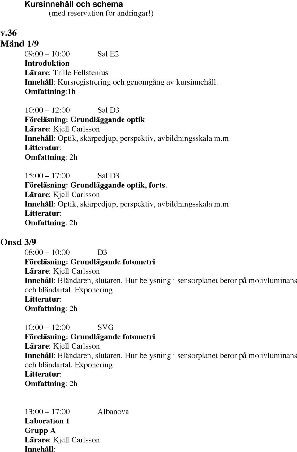 Innehåll: Optik, skärpedjup, perspektiv, avbildningsskala m.m Onsd 3/9 08:00 10:00 D3 Föreläsning: Grundlägande fotometri Innehåll: Bländaren, slutaren.