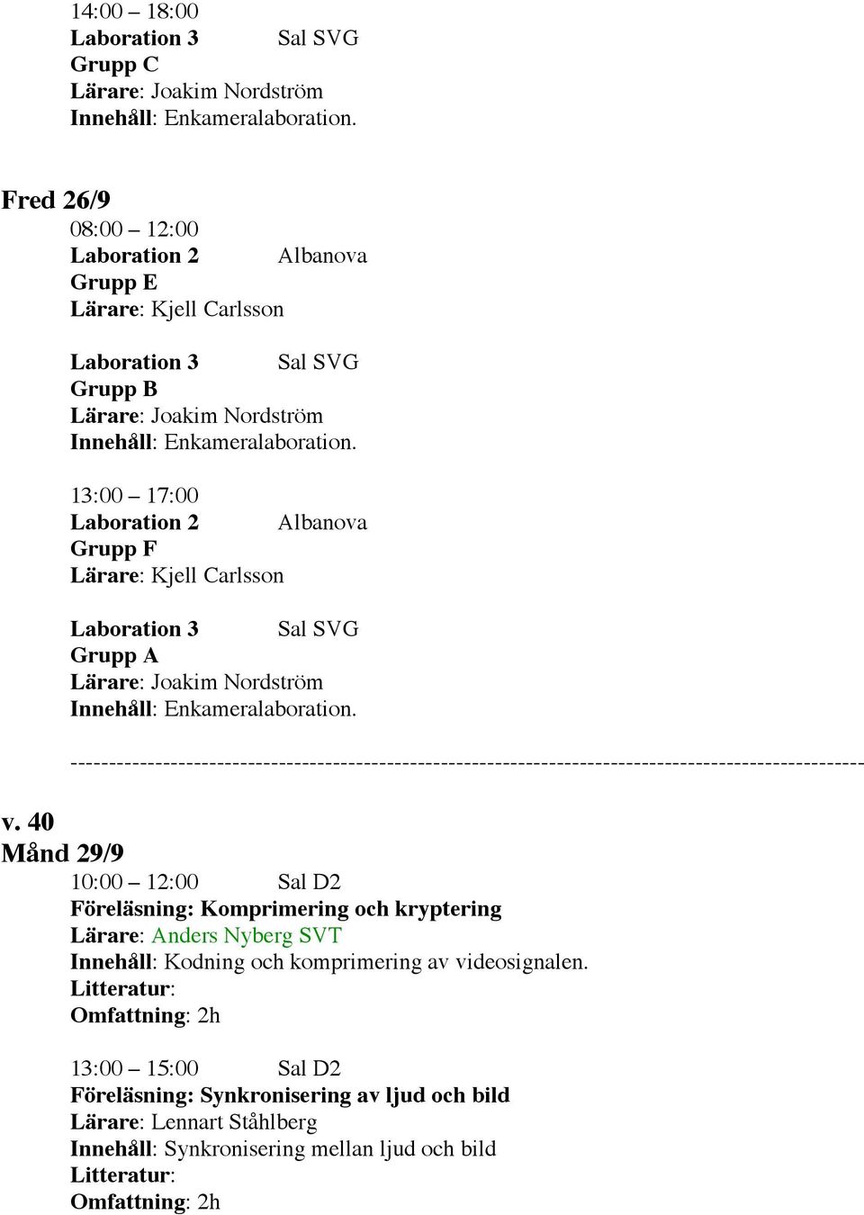 40 Månd 29/9 10:00 12:00 Sal D2 Föreläsning: Komprimering och kryptering Lärare: Anders Nyberg SVT Innehåll: Kodning och komprimering