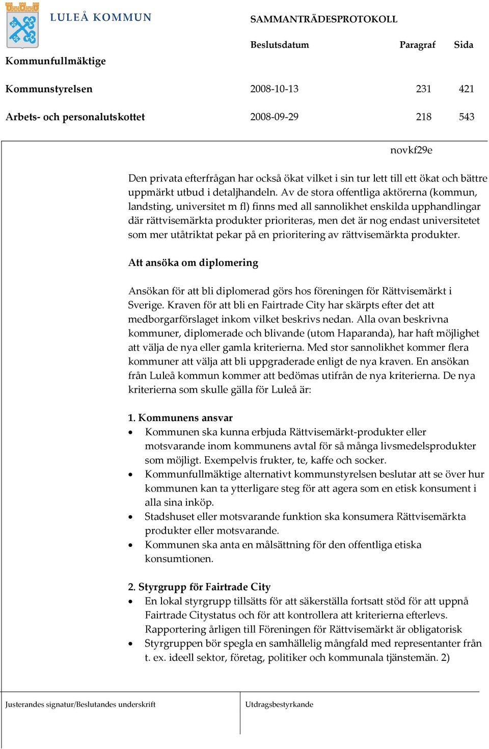 Av de stora offentliga aktörerna (kommun, landsting, universitet m fl) finns med all sannolikhet enskilda upphandlingar där rättvisemärkta produkter prioriteras, men det är nog endast universitetet