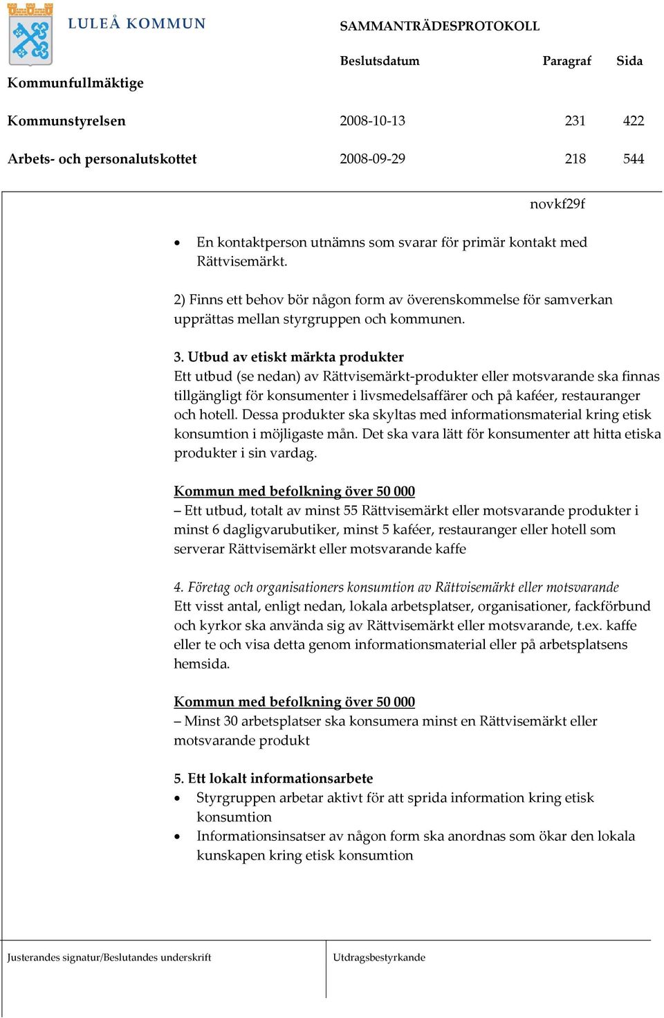 Utbud av etiskt märkta produkter Ett utbud (se nedan) av Rättvisemärkt-produkter eller motsvarande ska finnas tillgängligt för konsumenter i livsmedelsaffärer och på kaféer, restauranger och hotell.