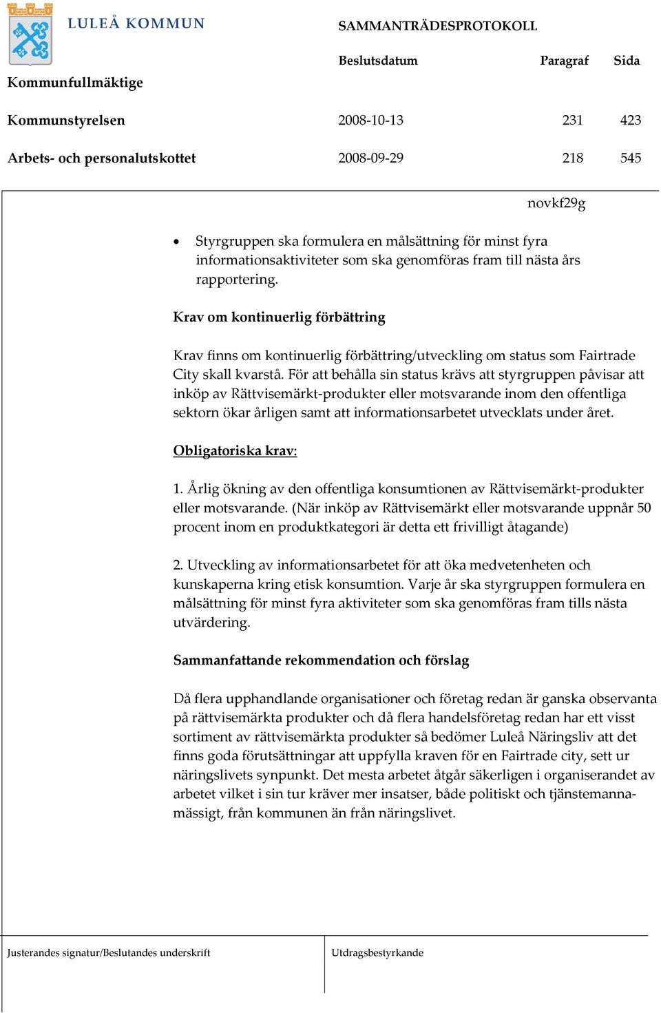 För att behålla sin status krävs att styrgruppen påvisar att inköp av Rättvisemärkt-produkter eller motsvarande inom den offentliga sektorn ökar årligen samt att informationsarbetet utvecklats under