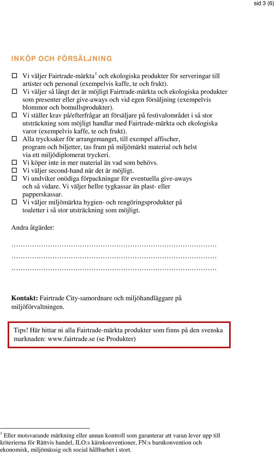 Vi ställer krav på/efterfrågar att försäljare på festivalområdet i så stor utsträckning som möjligt handlar med Fairtrade-märkta och ekologiska varor (exempelvis kaffe, te och frukt).