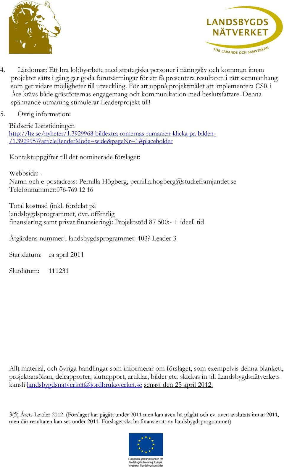 Denna spännande utmaning stimulerar Leaderprojekt! 5. Övrig information: Bildserie Länstidningen http://ltz.se/nyheter/1.3929968-bildetra-romernas-rumanien-klicka-pa-bilden- /1.3929957?