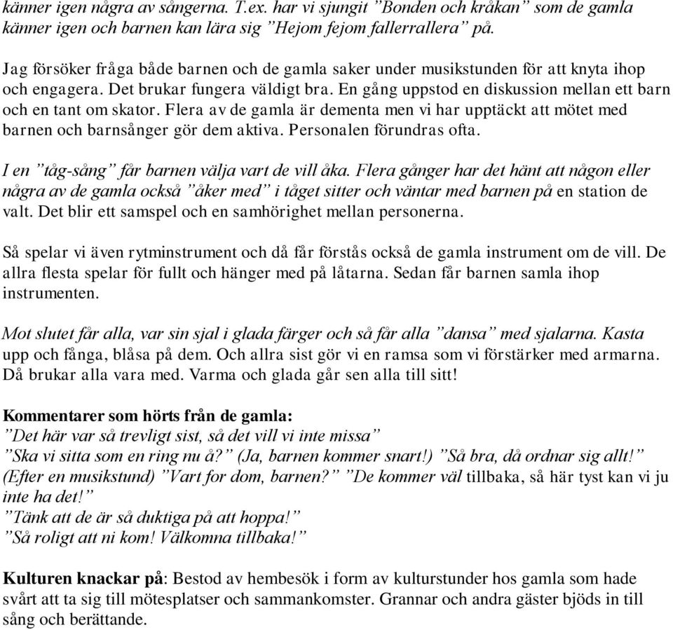 En gång uppstod en diskussion mellan ett barn och en tant om skator. Flera av de gamla är dementa men vi har upptäckt att mötet med barnen och barnsånger gör dem aktiva. Personalen förundras ofta.