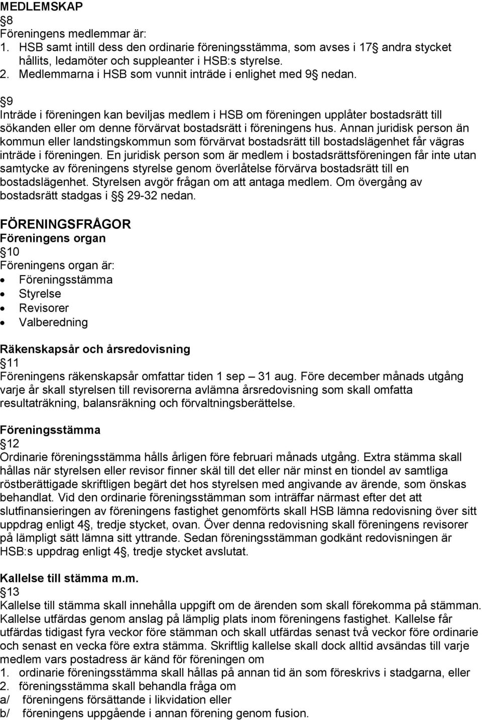 9 Inträde i föreningen kan beviljas medlem i HSB om föreningen upplåter bostadsrätt till sökanden eller om denne förvärvat bostadsrätt i föreningens hus.